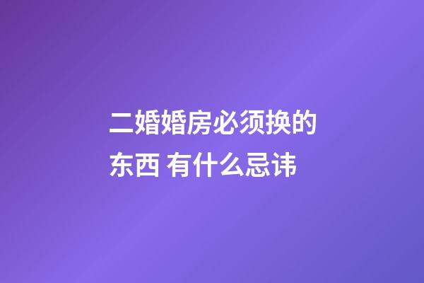 二婚婚房必须换的东西 有什么忌讳